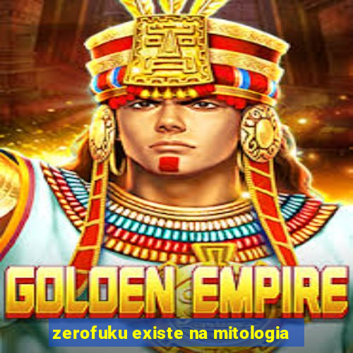 zerofuku existe na mitologia