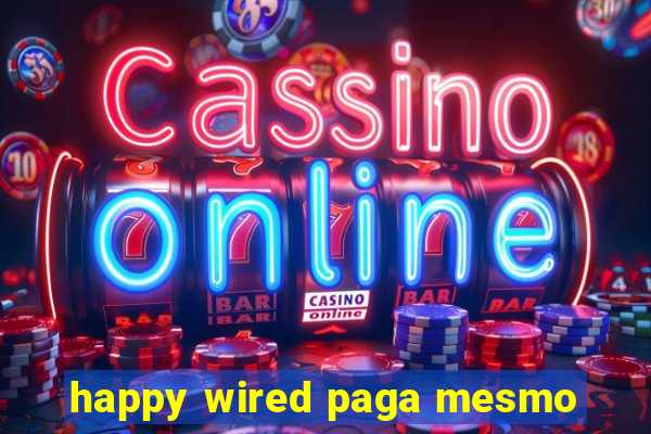 happy wired paga mesmo