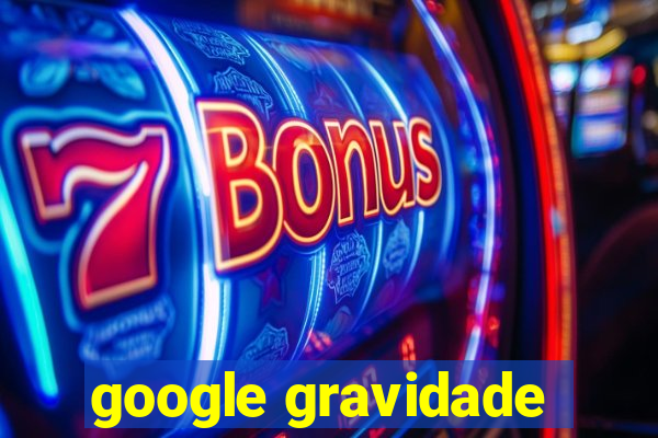 google gravidade