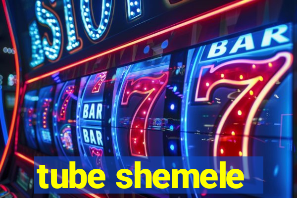 tube shemele