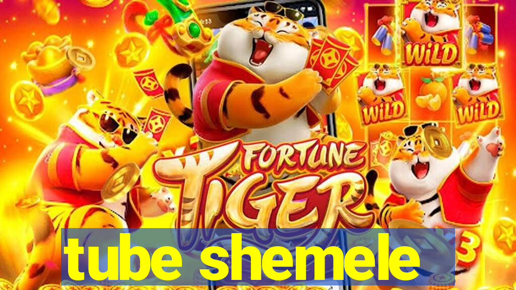 tube shemele