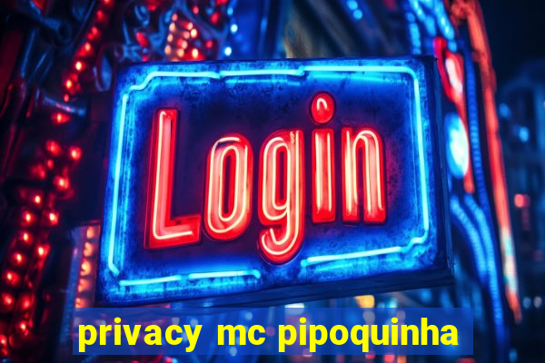 privacy mc pipoquinha