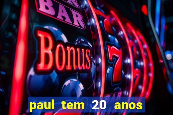 paul tem 20 anos de idade. a idade dele