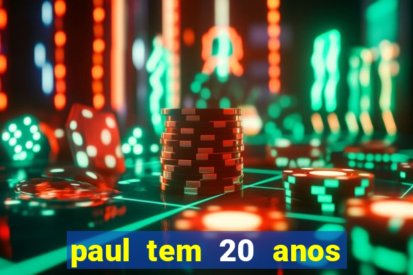 paul tem 20 anos de idade. a idade dele