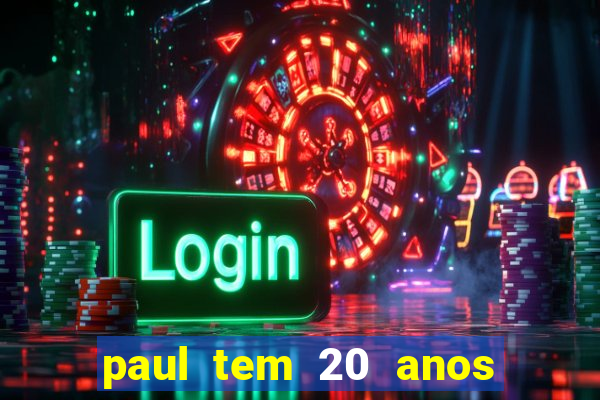 paul tem 20 anos de idade. a idade dele