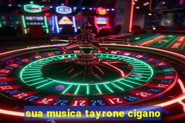 sua musica tayrone cigano