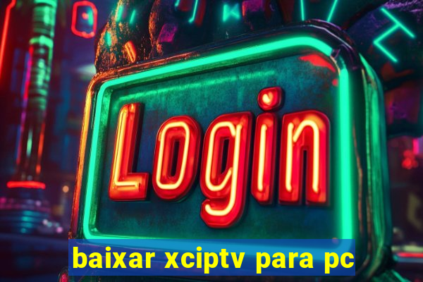 baixar xciptv para pc