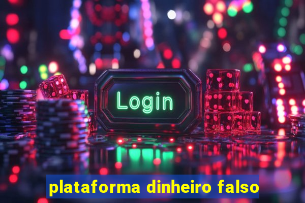 plataforma dinheiro falso