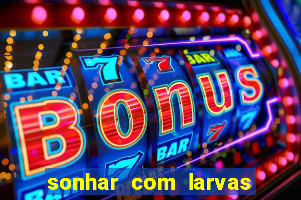 sonhar com larvas no jogo do bicho