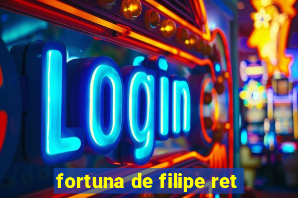 fortuna de filipe ret