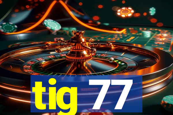 tig 77