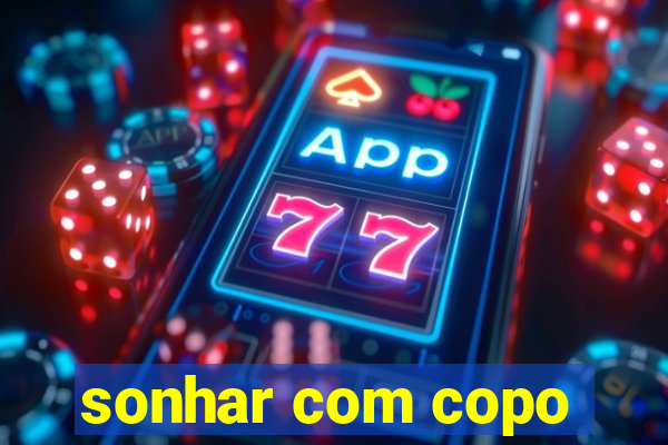 sonhar com copo