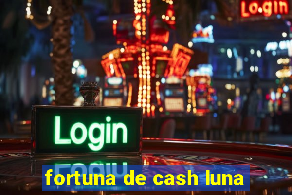 fortuna de cash luna