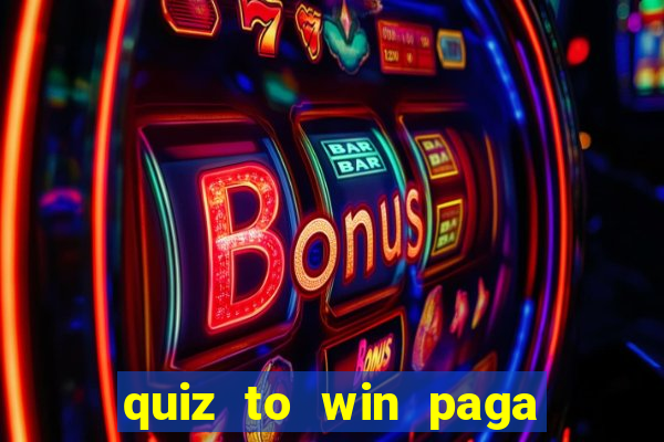 quiz to win paga mesmo quiz paga mesmo