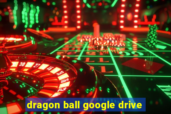 dragon ball google drive