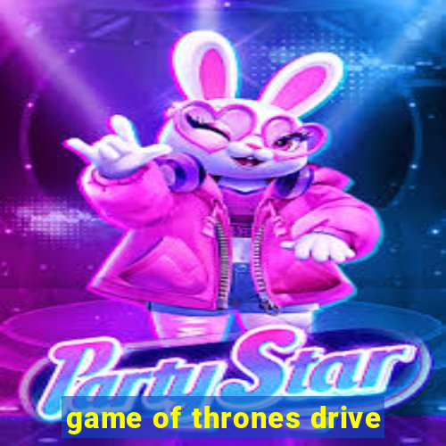 game of thrones drive