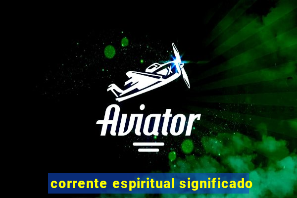 corrente espiritual significado