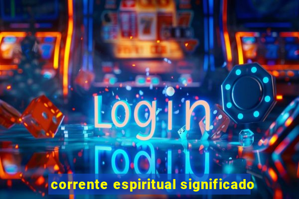 corrente espiritual significado