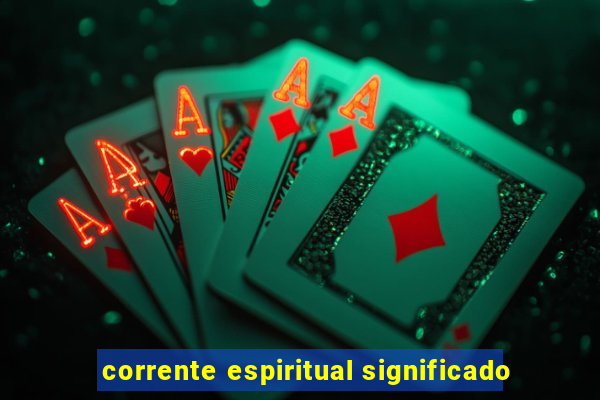 corrente espiritual significado