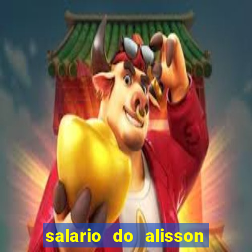 salario do alisson no liverpool