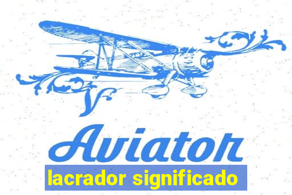 lacrador significado