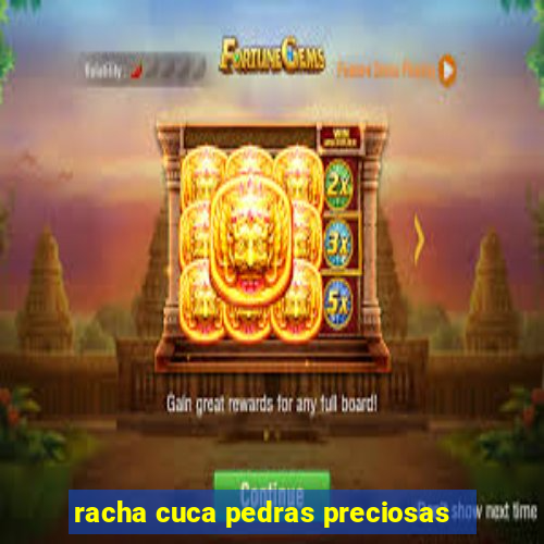 racha cuca pedras preciosas