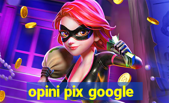 opini pix google