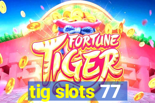 tig slots 77