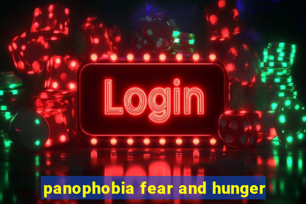 panophobia fear and hunger