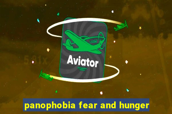 panophobia fear and hunger