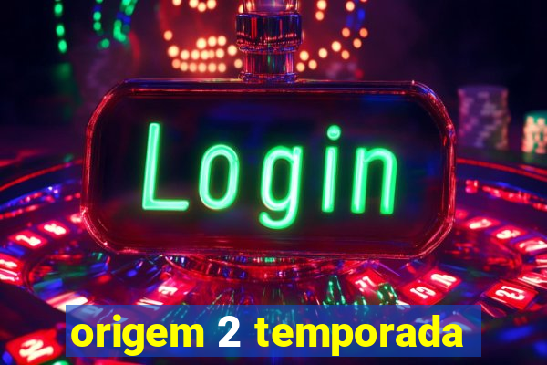 origem 2 temporada