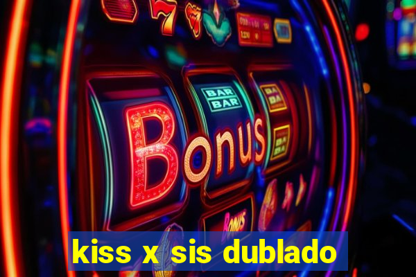 kiss x sis dublado