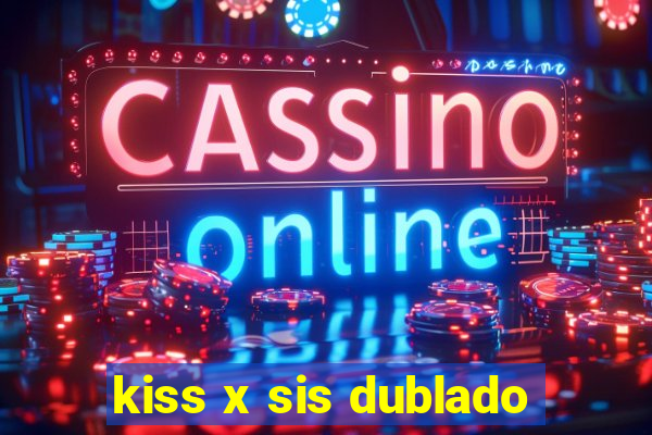 kiss x sis dublado