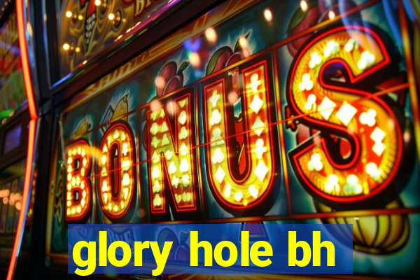 glory hole bh