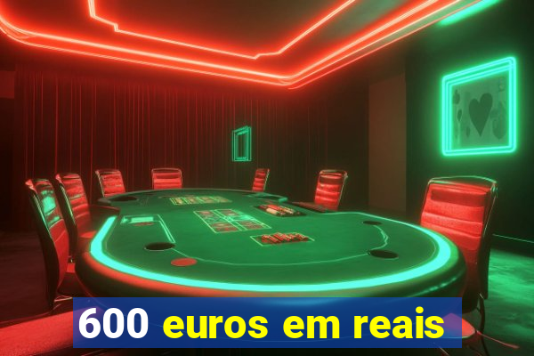 600 euros em reais