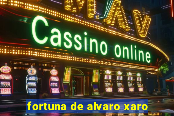 fortuna de alvaro xaro