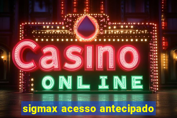 sigmax acesso antecipado