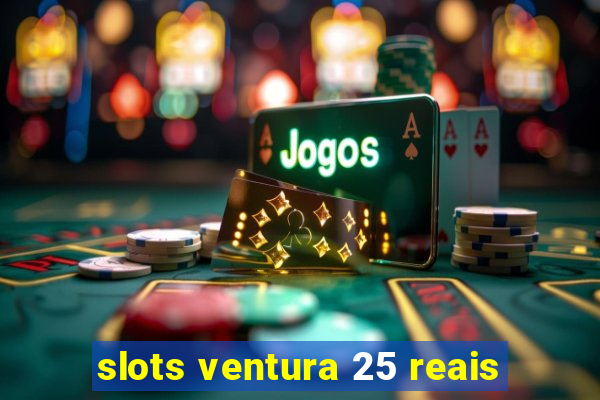 slots ventura 25 reais