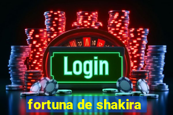 fortuna de shakira