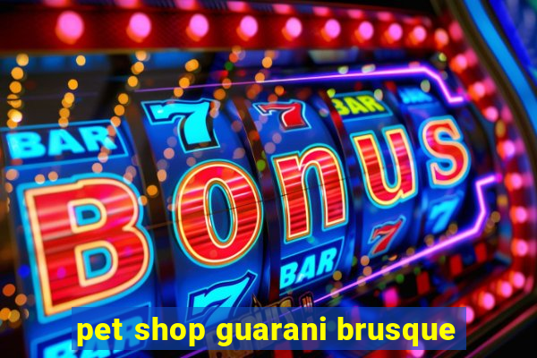 pet shop guarani brusque