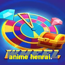 anime henrai.