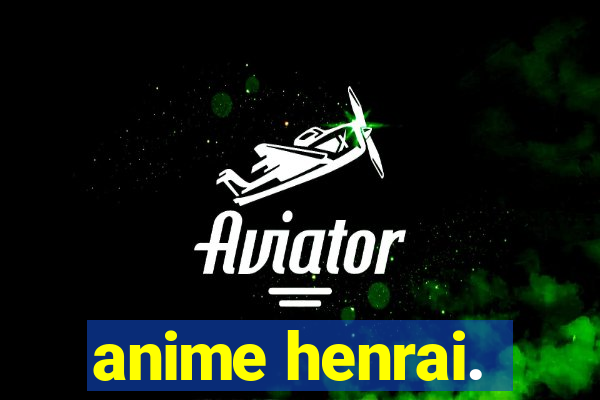 anime henrai.