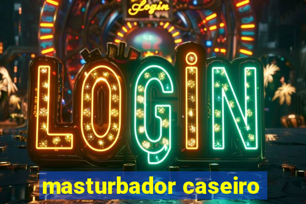 masturbador caseiro