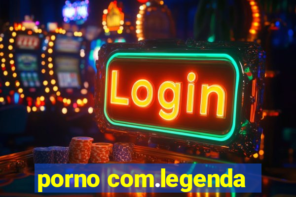 porno com.legenda