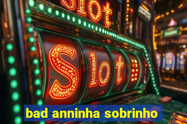 bad anninha sobrinho