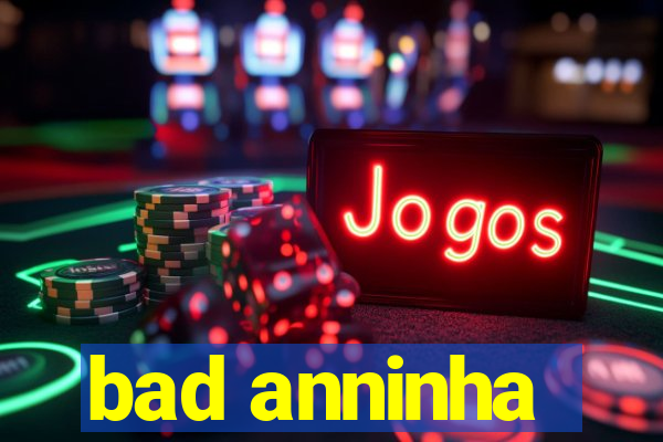 bad anninha