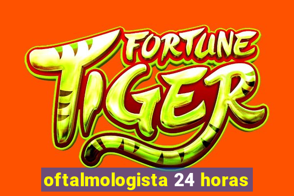 oftalmologista 24 horas