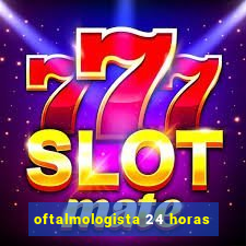 oftalmologista 24 horas