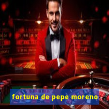 fortuna de pepe moreno