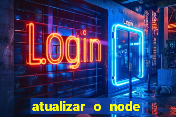 atualizar o node no windows